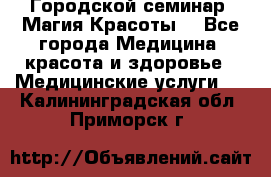 Городской семинар “Магия Красоты“ - Все города Медицина, красота и здоровье » Медицинские услуги   . Калининградская обл.,Приморск г.